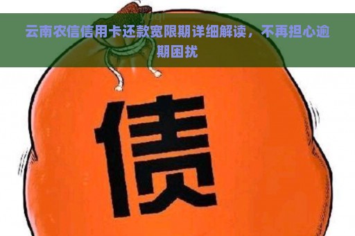 云南农信信用卡还款宽限期详细解读，不再担心逾期困扰