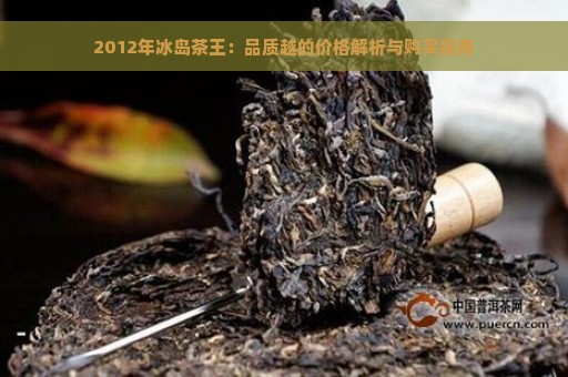 2012年冰岛茶王：品质越的价格解析与购买指南