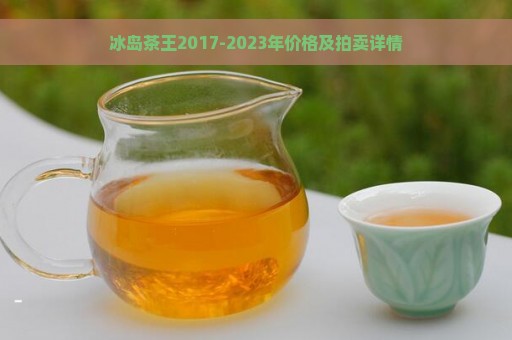 冰岛茶王2017-2023年价格及拍卖详情