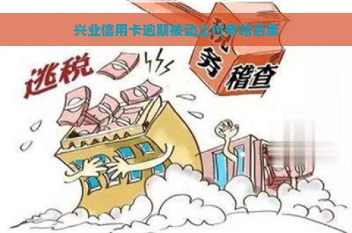 兴业信用卡逾期被动止付有啥后果