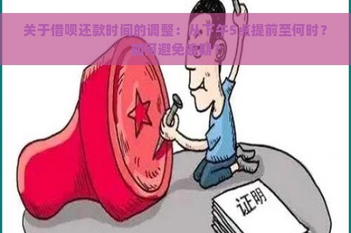 关于借呗还款时间的调整：从下午5点提前至何时？如何避免逾期？