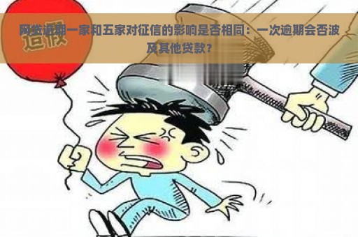 网贷逾期一家和五家对征信的影响是否相同：一次逾期会否波及其他贷款？