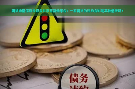 网贷逾期信息是否会共享至其他平台？一家网贷的违约会影响其他借贷吗？