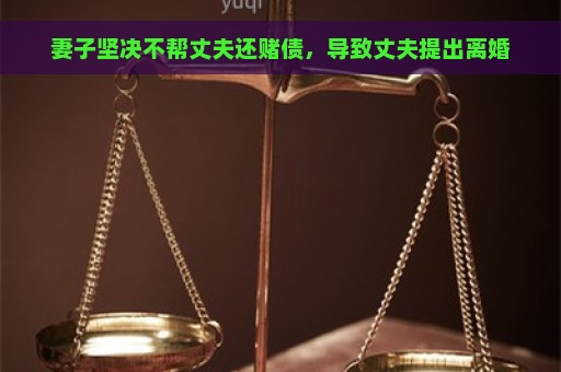 妻子坚决不帮丈夫还赌债，导致丈夫提出离婚