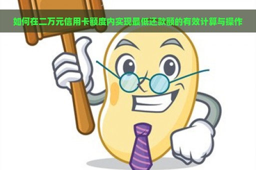 如何在二万元信用卡额度内实现最低还款额的有效计算与操作