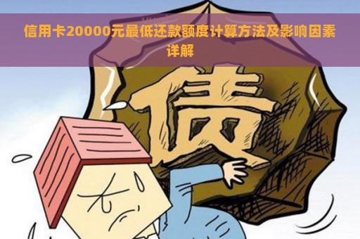 信用卡20000元最低还款额度计算方法及影响因素详解