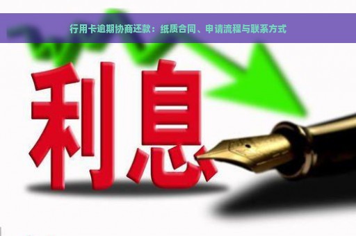 行用卡逾期协商还款：纸质合同、申请流程与联系方式