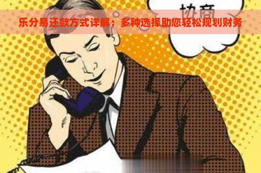 乐分易还款方式详解：多种选择助您轻松规划财务