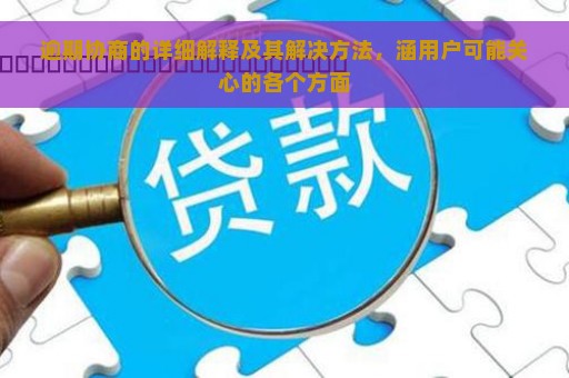 逾期协商的详细解释及其解决方法，涵用户可能关心的各个方面