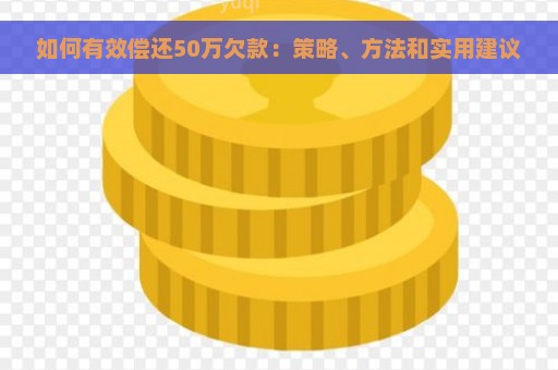 如何有效偿还50万欠款：策略、方法和实用建议