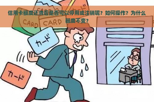 信用卡额度还清后是否可以停用或注销呢？如何操作？为什么额度不变？