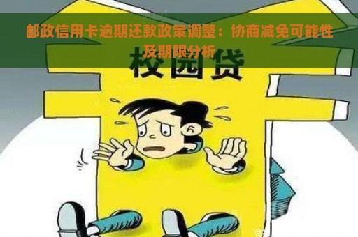 邮政信用卡逾期还款政策调整：协商减免可能性及期限分析