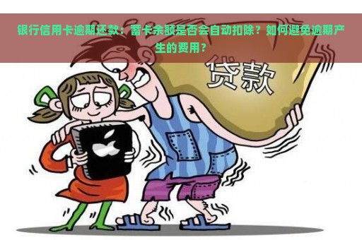 银行信用卡逾期还款：蓄卡余额是否会自动扣除？如何避免逾期产生的费用？