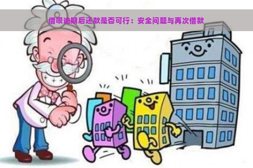 借呗逾期后还款是否可行：安全问题与再次借款