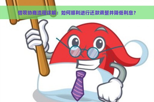 借呗协商流程详解：如何顺利进行还款调整并降低利息？