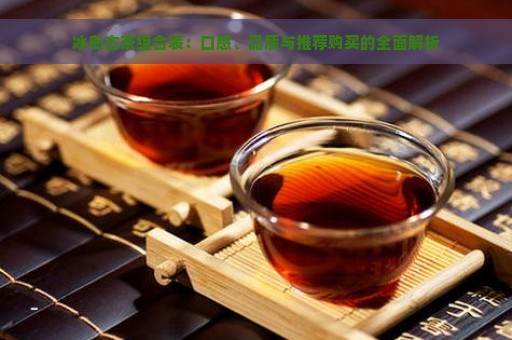 冰岛古茶组合装：口感、品质与推荐购买的全面解析
