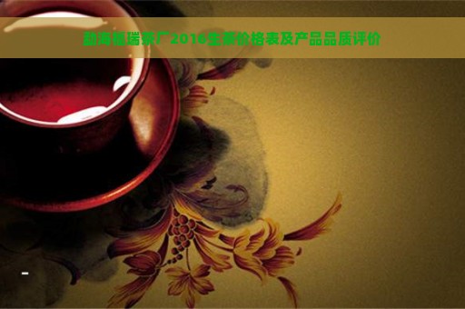 勐海福瑞茶厂2016生茶价格表及产品品质评价