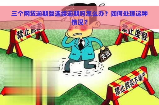 三个网贷逾期算连续逾期吗怎么办？如何处理这种情况？