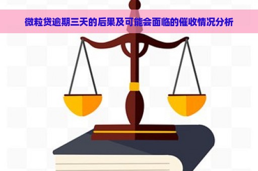 微粒贷逾期三天的后果及可能会面临的催收情况分析