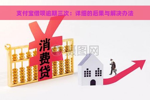 支付宝借呗逾期三次：详细的后果与解决办法