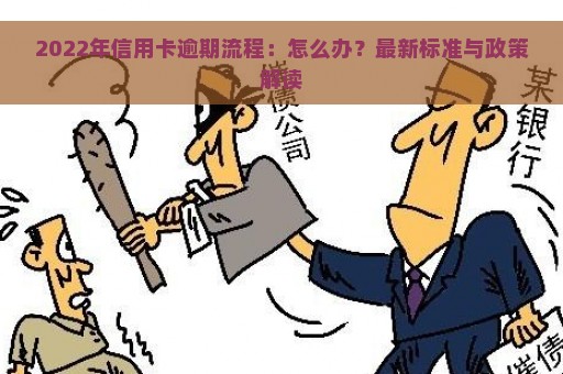 2022年信用卡逾期流程：怎么办？最新标准与政策解读