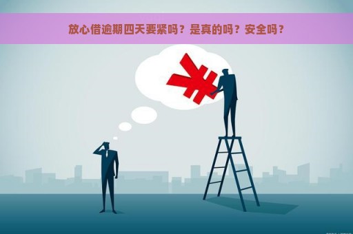 放心借逾期四天要紧吗？是真的吗？安全吗？