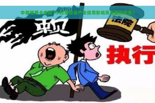 中信信用卡逾期1小时是否会产生信用影响及可能的后果？