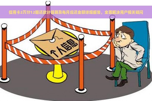 信用卡2万分12期还款计算器及每月应还金额详细解答，全面解决用户相关疑问