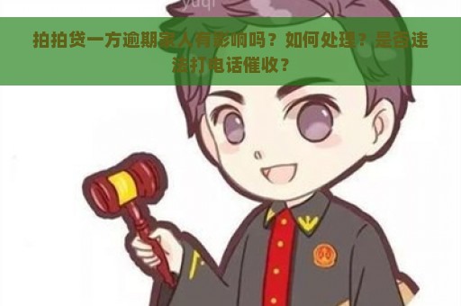 拍拍贷一方逾期家人有影响吗？如何处理？是否违法打电话催收？