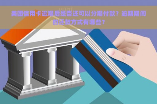 美团信用卡逾期后是否还可以分期付款？逾期期间的还款方式有哪些？