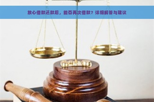 放心借款还款后，能否再次借款？详细解答与建议