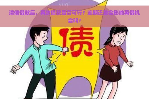 清偿借款后，再次借款是否可行？逾期还款会影响再借机会吗？