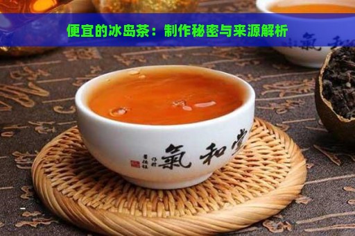 便宜的冰岛茶：制作秘密与来源解析