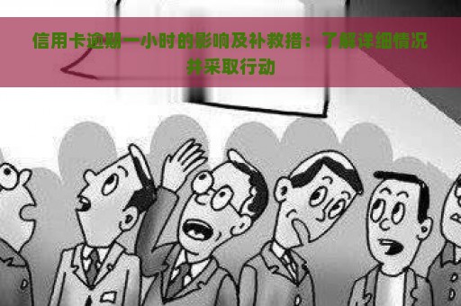 信用卡逾期一小时的影响及补救措：了解详细情况并采取行动