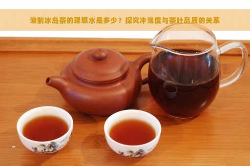 泡制冰岛茶的理想水是多少？探究冲泡度与茶叶品质的关系