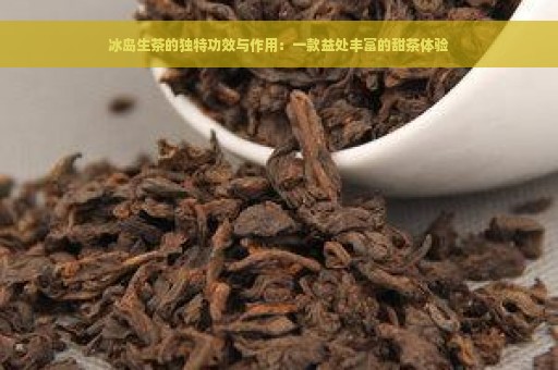 冰岛生茶的独特功效与作用：一款益处丰富的甜茶体验