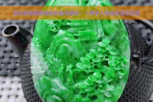 探究翡翠飘阳绿的价值与解析：一种令人着迷的宝石颜色