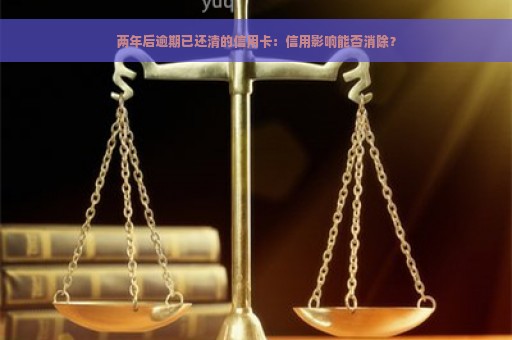 两年后逾期已还清的信用卡：信用影响能否消除？