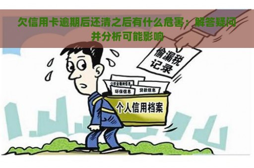 欠信用卡逾期后还清之后有什么危害：解答疑问并分析可能影响