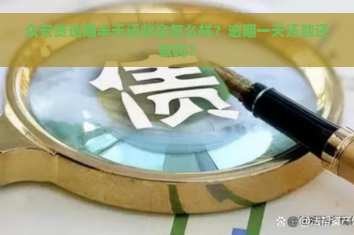 众安贷逾期半天还款会怎么样？逾期一天还能还款吗？