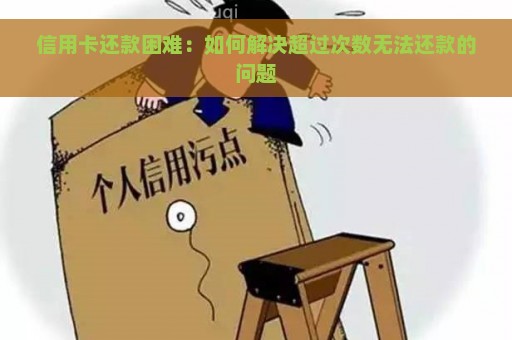 信用卡还款困难：如何解决超过次数无法还款的问题