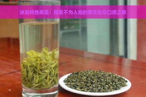 冰岛特色茶品：探索不为人知的茶文化与口感之旅