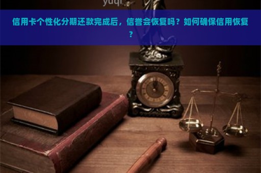 信用卡个性化分期还款完成后，信誉会恢复吗？如何确保信用恢复？