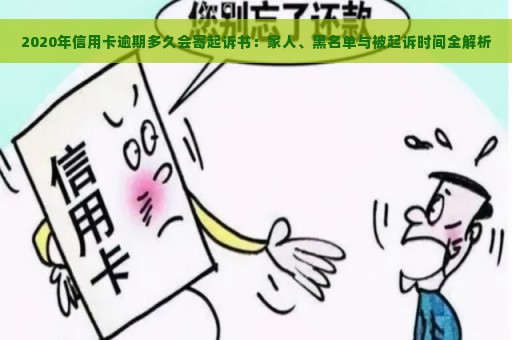 2020年信用卡逾期多久会寄起诉书：家人、黑名单与被起诉时间全解析