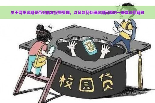 关于网贷逾期是否会触发报警受理，以及如何处理逾期问题的一些建议和解答