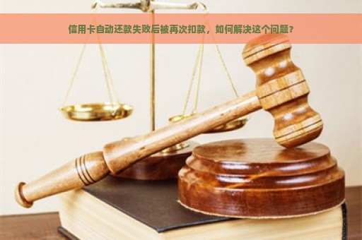 信用卡自动还款失败后被再次扣款，如何解决这个问题？