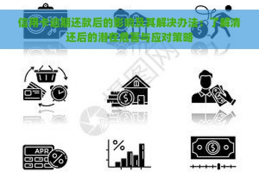 信用卡逾期还款后的影响及其解决办法：了解清还后的潜在危害与应对策略