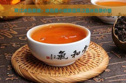 双江冰岛茶城：冰岛茶小镇精品双江县冰岛茶价格