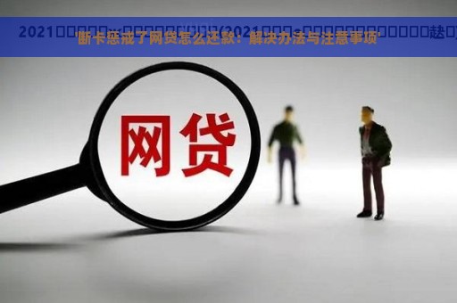 '断卡惩戒了网贷怎么还款：解决办法与注意事项'