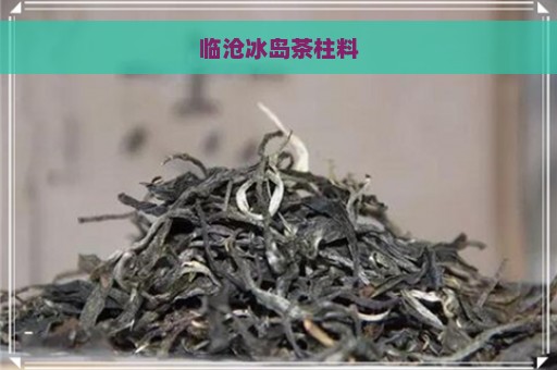 临沧冰岛茶柱料